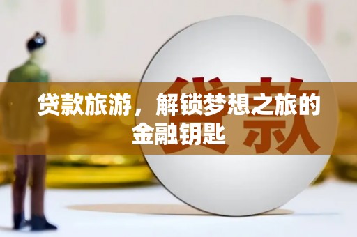 永靖贷款旅游，解锁梦想之旅的金融钥匙