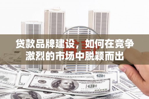 永靖贷款品牌建设，如何在竞争激烈的市场中脱颖而出