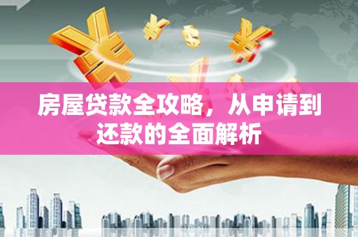 永靖房屋贷款全攻略，从申请到还款的全面解析