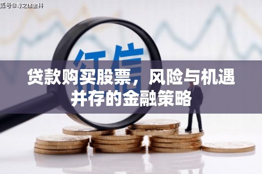 永靖贷款购买股票，风险与机遇并存的金融策略