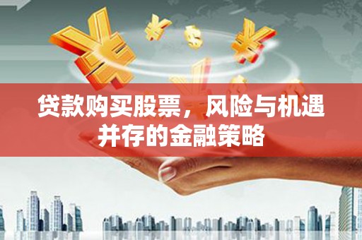 永靖贷款购买股票，风险与机遇并存的金融策略