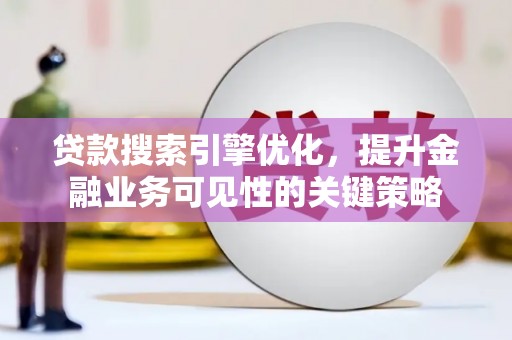 永靖贷款搜索引擎优化，提升金融业务可见性的关键策略