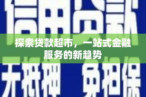 永靖探索贷款超市，一站式金融服务的新趋势