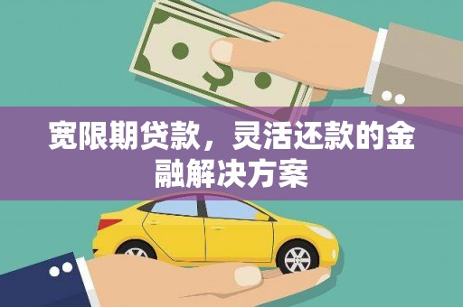 永靖宽限期贷款，灵活还款的金融解决方案
