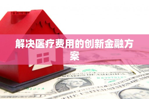 永靖解决医疗费用的创新金融方案