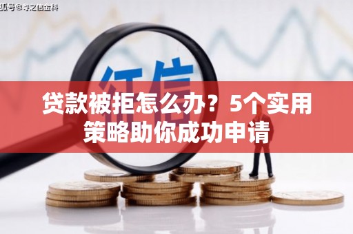 永靖贷款被拒怎么办？5个实用策略助你成功申请
