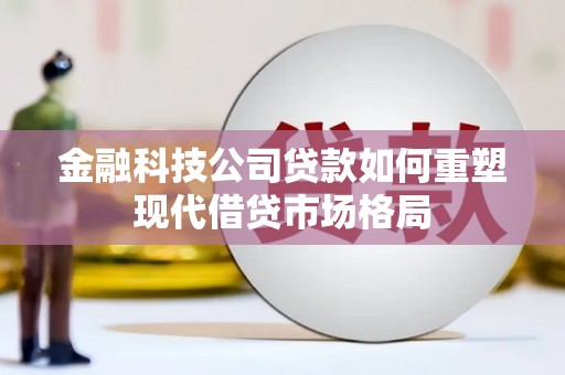 永靖金融科技公司贷款如何重塑现代借贷市场格局