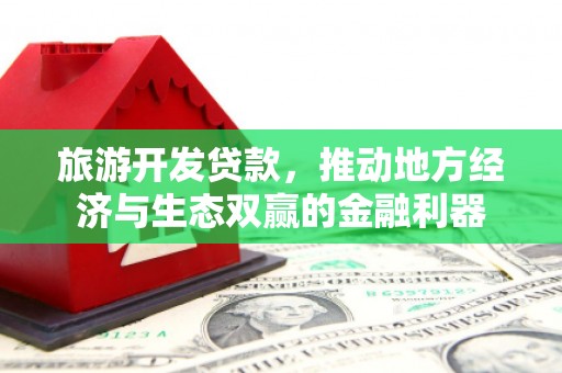 永靖旅游开发贷款，推动地方经济与生态双赢的金融利器