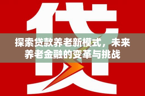 永靖探索贷款养老新模式，未来养老金融的变革与挑战