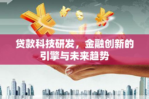 永靖贷款科技研发，金融创新的引擎与未来趋势