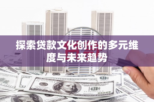 永靖探索贷款文化创作的多元维度与未来趋势