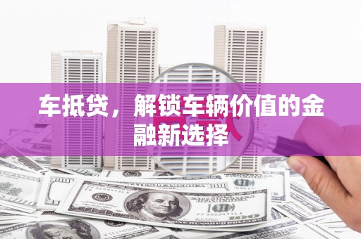 永靖车抵贷，解锁车辆价值的金融新选择