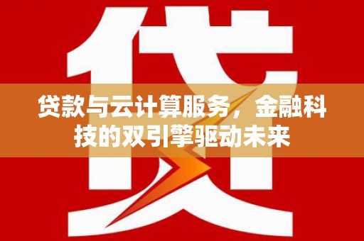 永靖贷款与云计算服务，金融科技的双引擎驱动未来