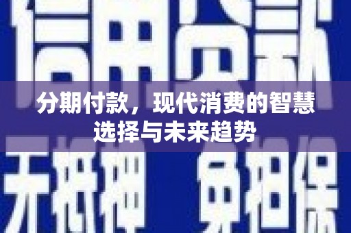 永靖分期付款，现代消费的智慧选择与未来趋势