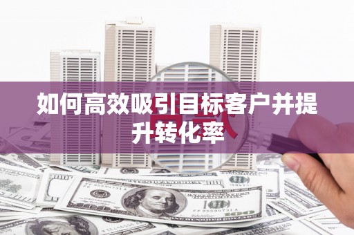 永靖如何高效吸引目标客户并提升转化率