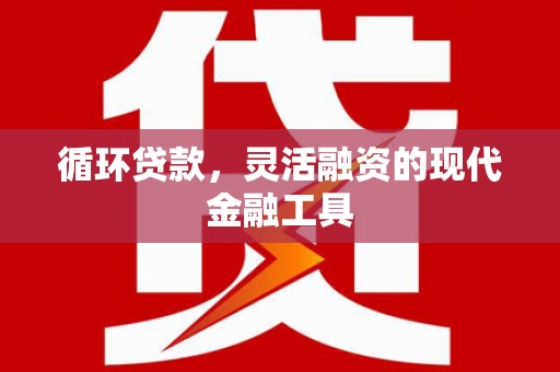 永靖循环贷款，灵活融资的现代金融工具