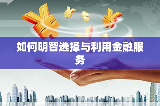 永靖如何明智选择与利用金融服务