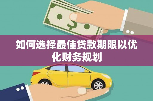 永靖如何选择最佳贷款期限以优化财务规划