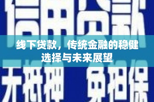 永靖线下贷款，传统金融的稳健选择与未来展望