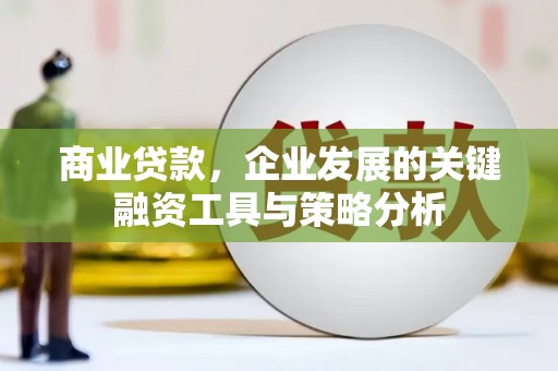 永靖商业贷款，企业发展的关键融资工具与策略分析
