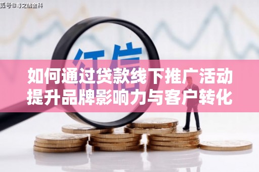 永靖如何通过贷款线下推广活动提升品牌影响力与客户转化率