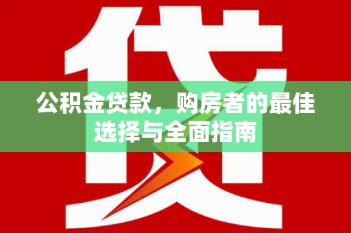 永靖公积金贷款，购房者的最佳选择与全面指南