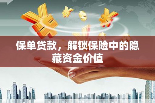 永靖保单贷款，解锁保险中的隐藏资金价值