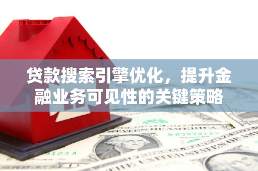 永靖贷款搜索引擎优化，提升金融业务可见性的关键策略