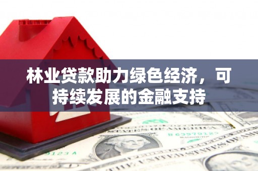 永靖林业贷款助力绿色经济，可持续发展的金融支持
