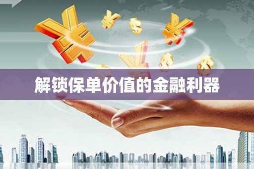 永靖解锁保单价值的金融利器
