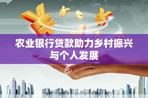 永靖农业银行贷款助力乡村振兴与个人发展