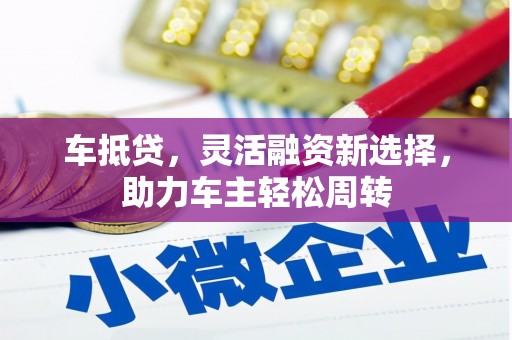 永靖车抵贷，灵活融资新选择，助力车主轻松周转