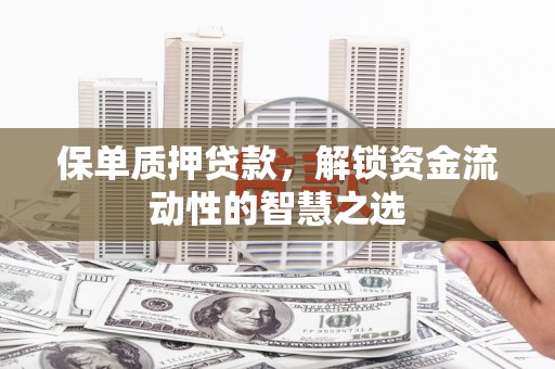 永靖保单质押贷款，解锁资金流动性的智慧之选