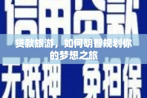 永靖贷款旅游，如何明智规划你的梦想之旅