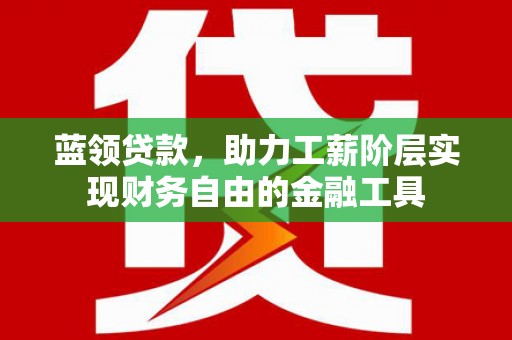 永靖蓝领贷款，助力工薪阶层实现财务自由的金融工具