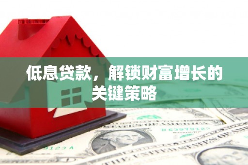 永靖低息贷款，解锁财富增长的关键策略