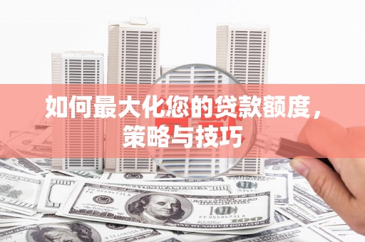 永靖如何最大化您的贷款额度，策略与技巧