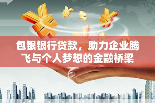永靖包银银行贷款，助力企业腾飞与个人梦想的金融桥梁