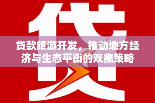 永靖贷款旅游开发，推动地方经济与生态平衡的双赢策略