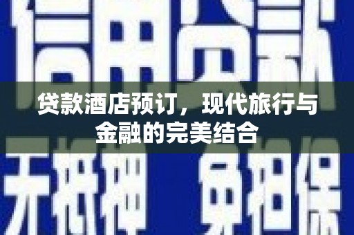 永靖贷款酒店预订，现代旅行与金融的完美结合