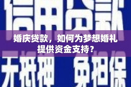 永靖婚庆贷款，如何为梦想婚礼提供资金支持？