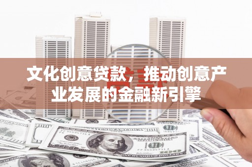 永靖文化创意贷款，推动创意产业发展的金融新引擎