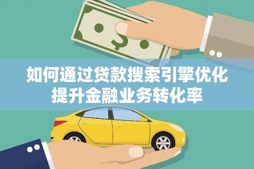 永靖如何通过贷款搜索引擎优化提升金融业务转化率