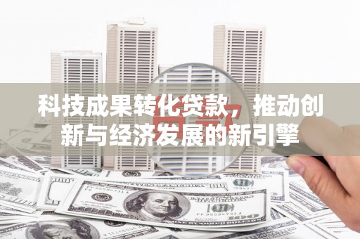 永靖科技成果转化贷款，推动创新与经济发展的新引擎