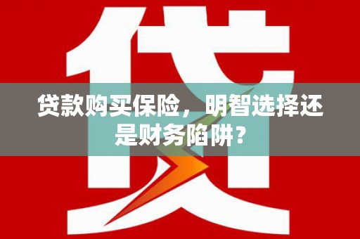 永靖贷款购买保险，明智选择还是财务陷阱？