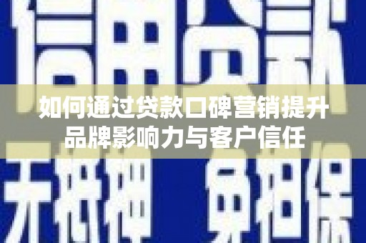 永靖如何通过贷款口碑营销提升品牌影响力与客户信任