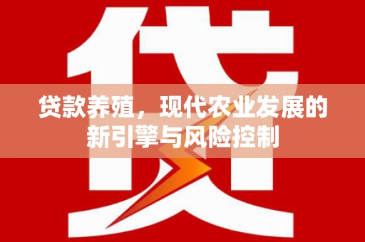 永靖贷款养殖，现代农业发展的新引擎与风险控制