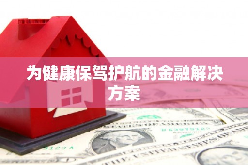 永靖为健康保驾护航的金融解决方案
