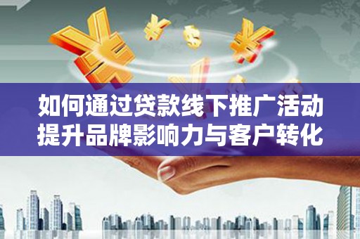 永靖如何通过贷款线下推广活动提升品牌影响力与客户转化率