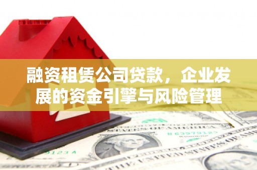 永靖融资租赁公司贷款，企业发展的资金引擎与风险管理